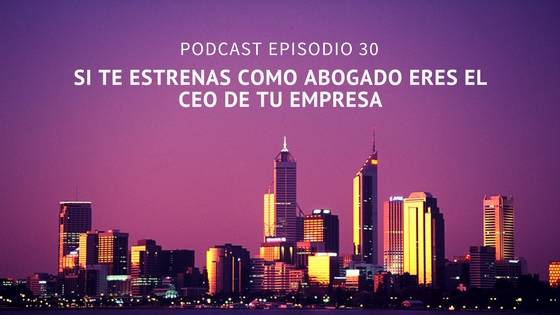 Podcast-Episodio 30-Si te estrenas como abogado eres el CEO de tu despacho