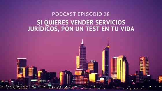 Podcast-Episodio 38-Si quieres vender servicios jurídicos, pon un test en tu vida