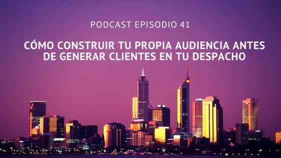 Podcast- Episodio 41-Cómo generar tu propia «audiencia» antes de captar clientes en tu despacho