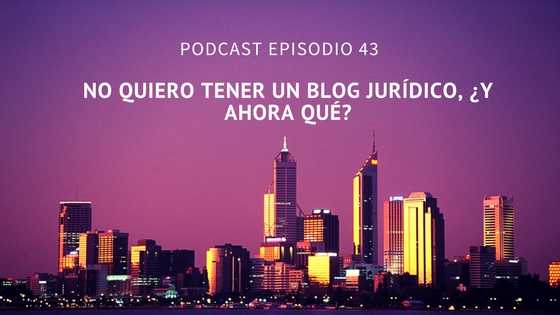 Podcast-Episodio 43-No quiero tener un blog jurídico, ¿y ahora qué?