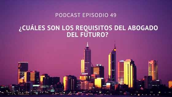 Podcast-Episodio 49-¿Cuales son los requisitos del abogado del futuro? por Sara Molina y Diego Alonso