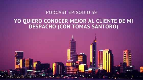 Podcast-Episodio 59-Yo quiero conocer mejor al cliente de mi despacho, con Tomás Santoro