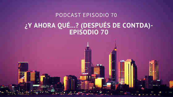 Podcast-Episodio 70-¿Y ahora qué…? (después de CONTDA)