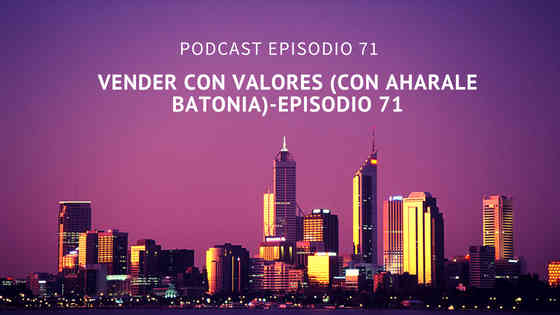 Podcast-Episodio 71-Vender con Valores (con Aharale Batonia)